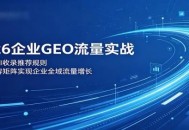 2026企业GEO流量实战：解读AI收录推荐规则，搭建内容矩阵实现企业全域流量增长