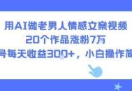 用AI做老男人情感文案视频，20个作品涨粉7W，单号每天收益3张+，小白操作简单