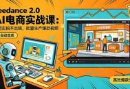 Seedance 2.0 AI电商实战课：不用实拍不出镜，批量生产爆款视频打爆GMV