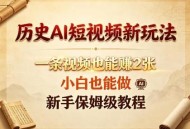 历史AI短视频新玩法，一条视频也能賺2张，小白也能做，新手保姆级教程