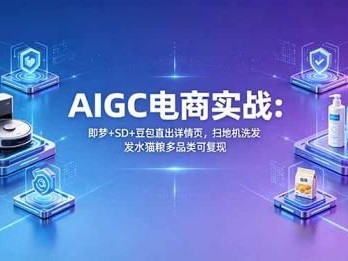 AIGC电商实战班：即梦+SD+豆包直出详情页，扫地机洗发水猫粮多品类可复现