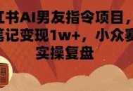 小红书AI男友指令项目，单条笔记变现1w+，小众赛道实操复盘