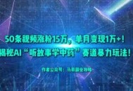 50条视频涨粉15W，单月变现1W+！揭秘AI“听故事学中药”赛道暴力玩法