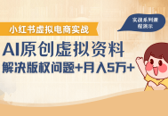 借助AI操作小红书虚拟电商，解决资料版权问题，新手轻松月入1万+