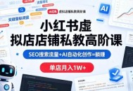 小红书虚拟店铺私教高阶课，SEO搜索流量+AI自动化创作=躺賺，单店月入1W+