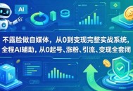 不露脸做自媒体，从0到变现完整实战系统，全程AI辅助，从0起号、涨粉、引流、变现全套闭环