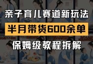 AI亲子育儿赛道新玩法 新号半个月带货600多单 保姆级教程拆解