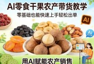 AI零食干果农产带货教学，零基础也能快速上手轻松出单，用AI赋能农产销售