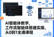 AI智能体教学，工作流智能体搭建实操，从0到1全通课程