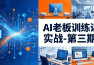 AI老板训练课实战-第三期：AI+内容应用落地教学，从0到1打通AI变现完整路径