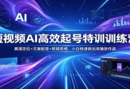 短视频AI高效起号特训训练营：赛道定位+文案配音+剪辑思维，小白快速做出高播放作品