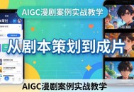 AIGC漫剧案例实战教学：从剧本策划到成片，手把手教学员用AI完成S级漫剧创作