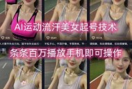 AI运动流汗美女起号技术，条条百W播放，手机即可操作