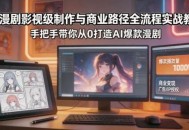 AI漫剧影视级制作与商业路径全流程实战教学，手带你从0打造AI爆款漫剧