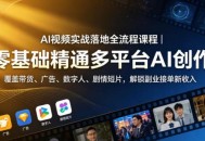 AI视频实战落地全流程课程｜零基础精通多平台AI创作，覆盖带货、广告、数字人、剧情短片，解锁副业接单新收入