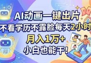 AI动画一键出片，不看学历不露脸每天2小时，月入1万+，小白也能干！
