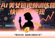 AI美女短视频训练营，快速起号变现，每天2小时，副业收入轻松过1W