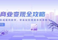 AI商业变现全攻略，100+实战案例教学，零基础到精通系统课程