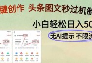 AI黑科技一键创作，头条图文轻松日入500+