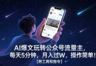 AI爆文玩转公众号流量主，每天5分钟，月入过W，操作简单！【附工具和指令】