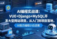 AI编程实战课：VUE+Django+MySQL开发大型网站项目，从入门到项目落地，AI助力编程小白逆袭