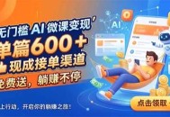无门槛 AI 微课变现，单篇600 + 现成接单渠道，免费送，躺赚不停