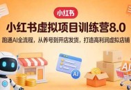 小红书虚拟项目训练营8.0：跑通AI全流程，从养号到开店发货，打造高利润虚拟店铺