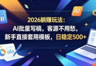 2026躺賺玩法：AI批量写稿，客源不用愁，新手直接套用模板，日稳定500+【揭秘】
