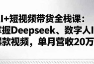 AI+短视频带货全栈课：掌握Deepseek、数字人IP、爆款视频，单月营收20万+