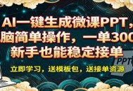 AI 一键生成微课PPT，电脑简单操作，一单 300+，新手也能稳定接单