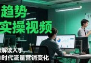 AI趋势与实操视频，从趋势解读入手，剖析AI时代流量营销变化