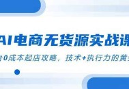 AI电商无货源实战课，三平台0成本起店攻略，技术+执行力的黄金配比