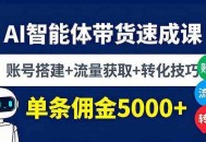 AI智能体带货速成课，账号搭建+流量获取+转化技巧，单条佣金5000+