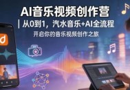 AI音乐视频创作营｜从0到1，汽水音乐+AI全流程，开启你的音乐视频创作之旅