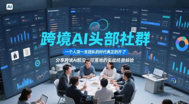跨境AI头部社群，一个人顶一支团队的时代真正的开始了，分享跨境AI前沿，可落地的实战经验（更新4月22日）