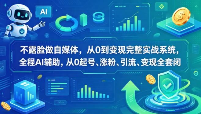不露脸做自媒体，从0到变现完整实战系统，全程AI辅助，从0起号、涨粉、引流、变现全套闭环