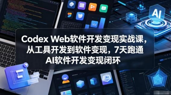 Codex Web软件开发变现实战课，从工具开发到软件变现，7天跑通AI软件开发变现闭环