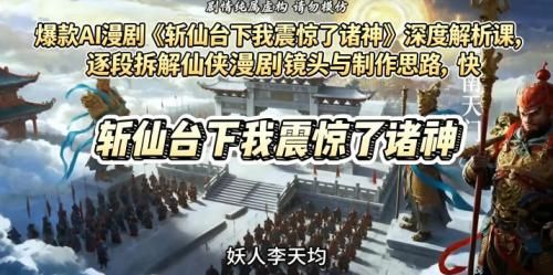 爆款AI漫剧《斩仙台下我震惊了诸神》深度解析课,逐段拆解仙侠漫剧镜头与制作思路,快速复刻爆款创作模式