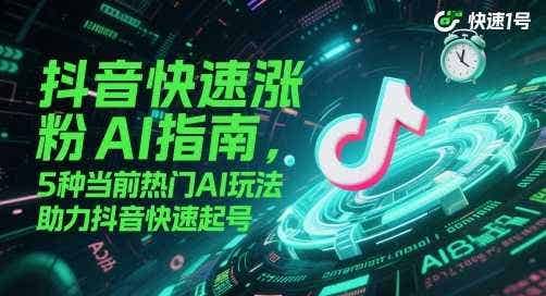 抖音快速涨粉AI指南,5种当前热门AI玩法,助力抖音快速起号